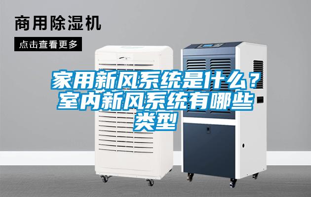 家用新風(fēng)系統(tǒng)是什么？室內(nèi)新風(fēng)系統(tǒng)有哪些類型