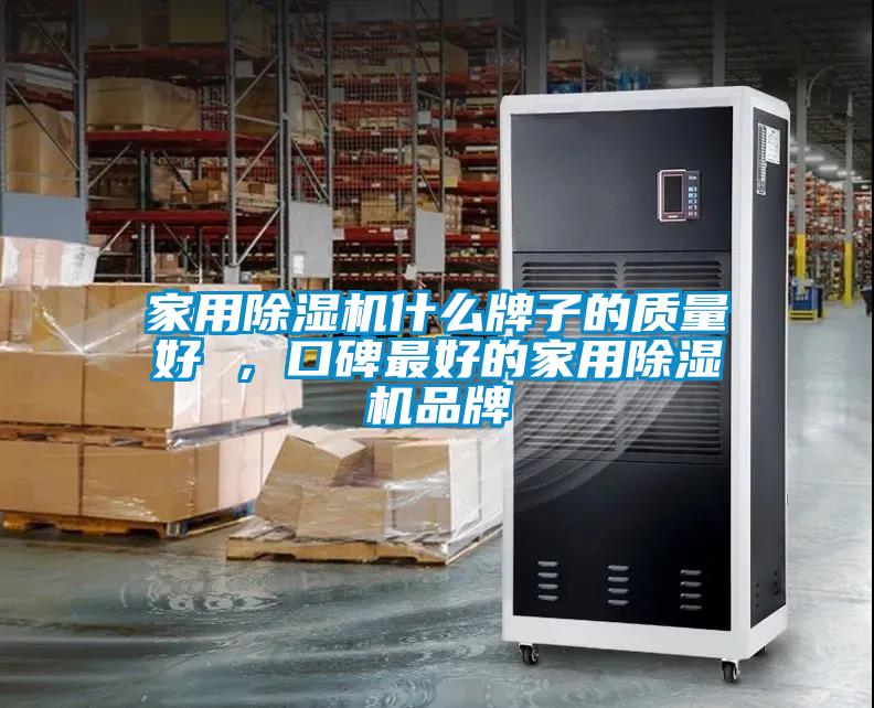 家用除濕機(jī)什么牌子的質(zhì)量好 ，口碑最好的家用除濕機(jī)品牌