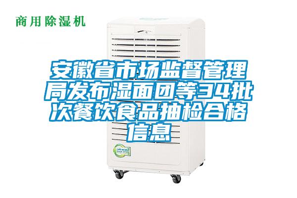 安徽省市場監(jiān)督管理局發(fā)布濕面團(tuán)等34批次餐飲食品抽檢合格信息