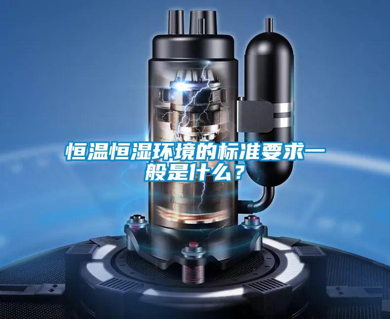 恒溫恒濕環境的標準要求一般是什么？