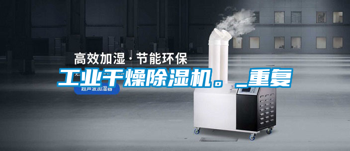 工業(yè)干燥除濕機(jī)。_重復(fù)