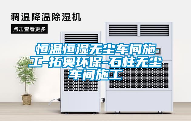恒溫恒濕無(wú)塵車間施工-拓奧環(huán)保-石柱無(wú)塵車間施工