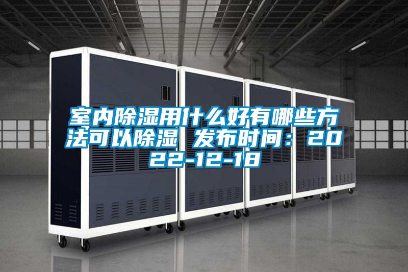 室內除濕用什么好有哪些方法可以除濕 發布時間：2022-12-18