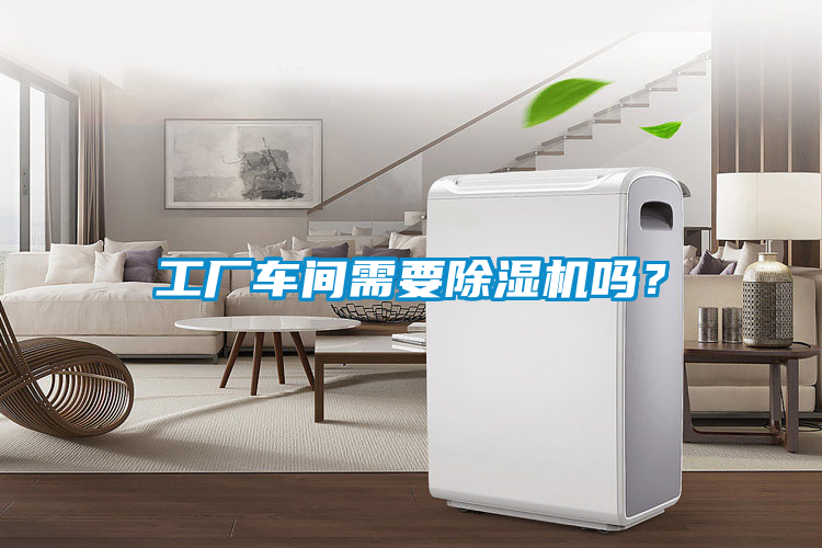 工廠車間需要除濕機嗎？