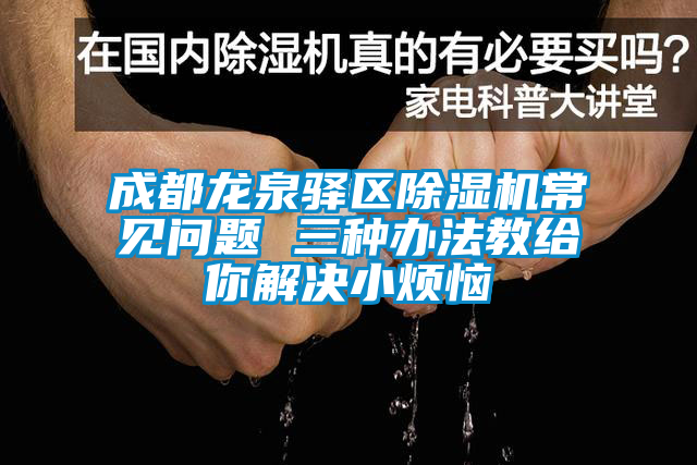 成都龍泉驛區除濕機常見問題 三種辦法教給你解決小煩惱