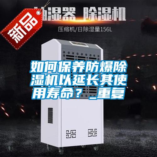 如何保養(yǎng)防爆除濕機以延長其使用壽命？_重復
