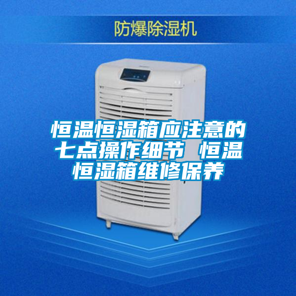 恒溫恒濕箱應(yīng)注意的七點操作細節(jié) 恒溫恒濕箱維修保養(yǎng)