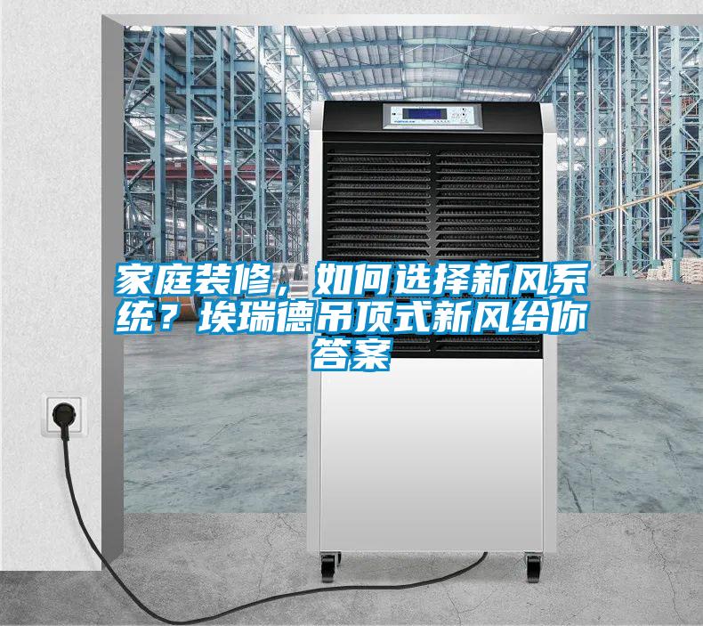 家庭裝修，如何選擇新風系統？埃瑞德吊頂式新風給你答案