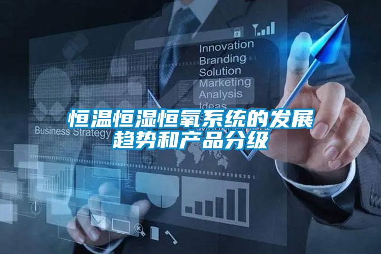 恒溫恒濕恒氧系統(tǒng)的發(fā)展趨勢(shì)和產(chǎn)品分級(jí)