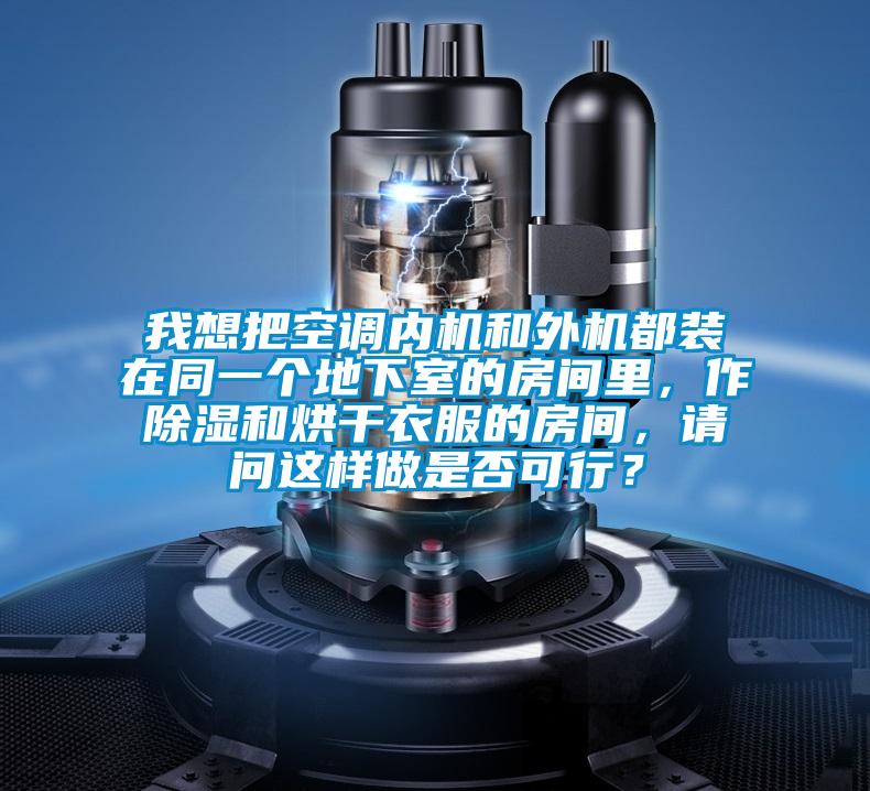 我想把空調(diào)內(nèi)機(jī)和外機(jī)都裝在同一個(gè)地下室的房間里，作除濕和烘干衣服的房間，請(qǐng)問(wèn)這樣做是否可行？