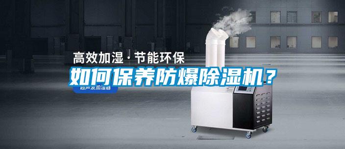 如何保養(yǎng)防爆除濕機？