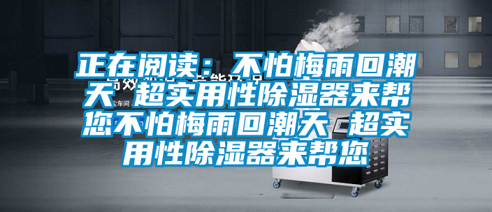 正在閱讀：不怕梅雨回潮天 超實用性除濕器來幫您不怕梅雨回潮天 超實用性除濕器來幫您