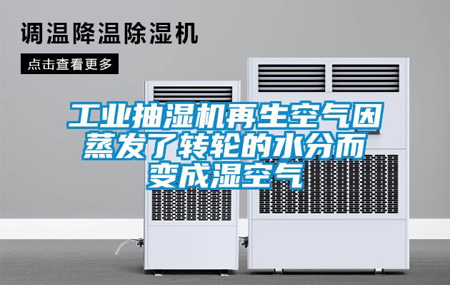 工業抽濕機再生空氣因蒸發了轉輪的水分而變成濕空氣
