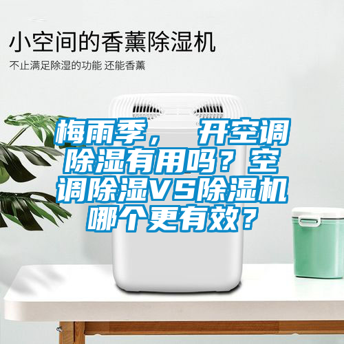 梅雨季， 開空調(diào)除濕有用嗎？空調(diào)除濕VS除濕機哪個更有效？