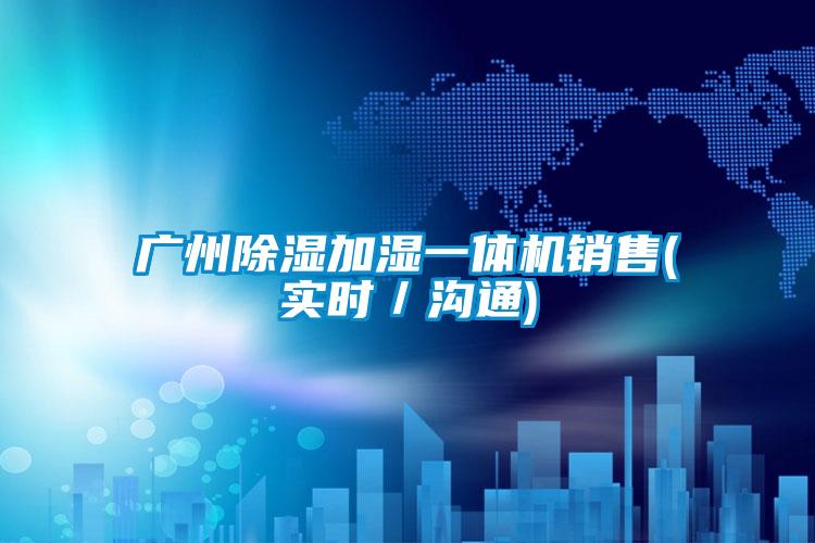 廣州除濕加濕一體機(jī)銷售(實(shí)時(shí)／溝通)
