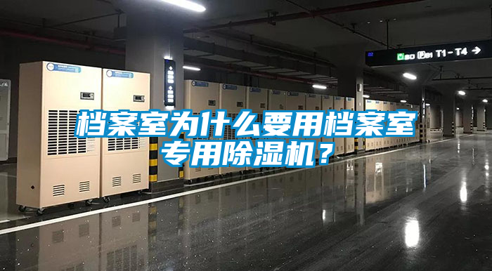 檔案室為什么要用檔案室專用除濕機？