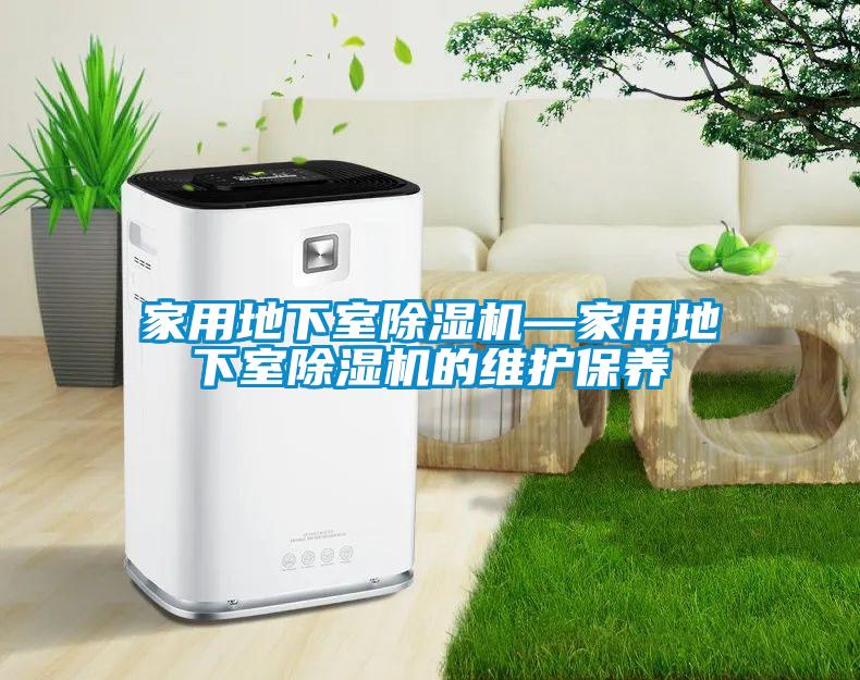家用地下室除濕機—家用地下室除濕機的維護保養(yǎng)