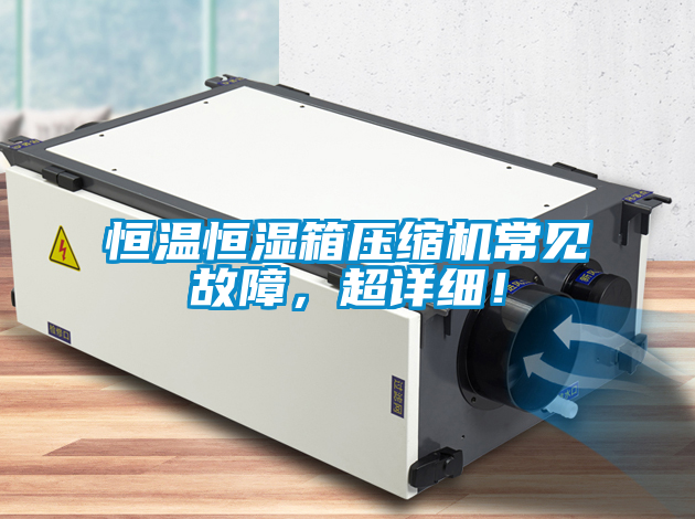 恒溫恒濕箱壓縮機常見故障，超詳細！