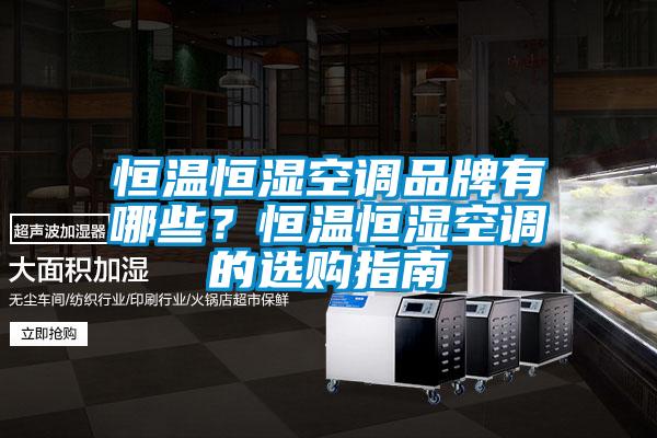 恒溫恒濕空調品牌有哪些？恒溫恒濕空調的選購指南