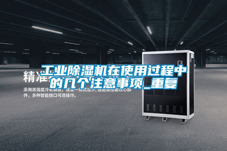 工業(yè)除濕機(jī)在使用過程中的幾個注意事項_重復(fù)