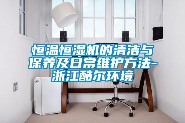 恒溫恒濕機的清潔與保養及日常維護方法-浙江酷爾環境
