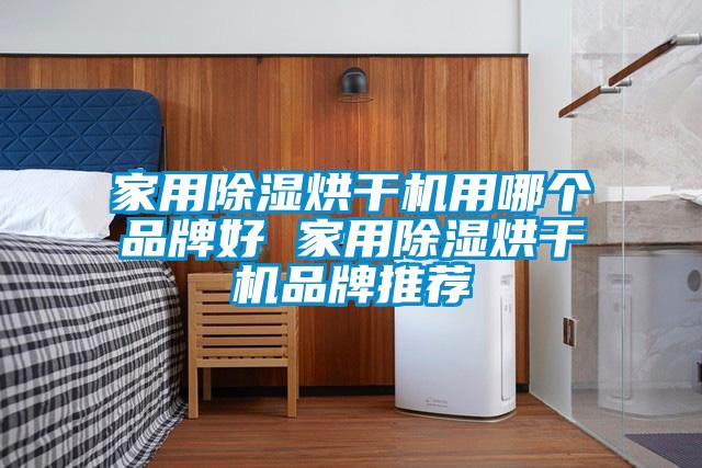 家用除濕烘干機用哪個品牌好 家用除濕烘干機品牌推薦
