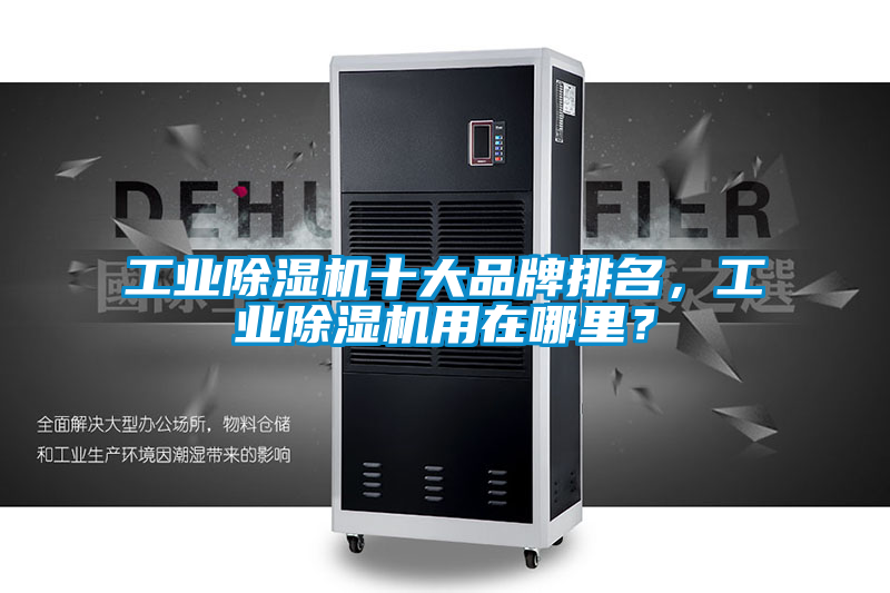 工業除濕機十大品牌排名，工業除濕機用在哪里？