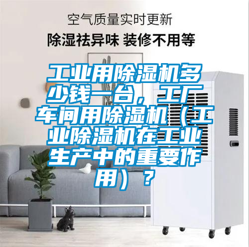 工業(yè)用除濕機(jī)多少錢一臺(tái)，工廠車間用除濕機(jī)（工業(yè)除濕機(jī)在工業(yè)生產(chǎn)中的重要作用）？