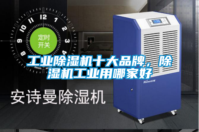 工業(yè)除濕機十大品牌，除濕機工業(yè)用哪家好