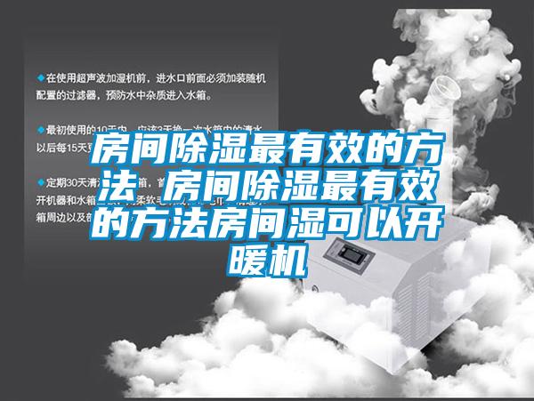 房間除濕最有效的方法 房間除濕最有效的方法房間濕可以開暖機