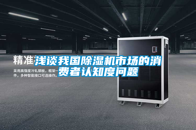 淺談我國(guó)除濕機(jī)市場(chǎng)的消費(fèi)者認(rèn)知度問(wèn)題