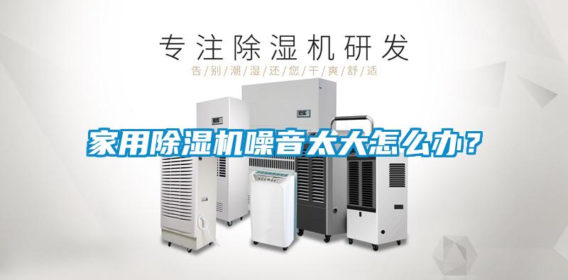 家用除濕機(jī)噪音太大怎么辦？