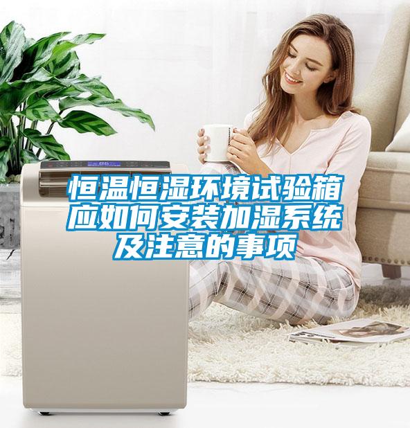 恒溫恒濕環(huán)境試驗(yàn)箱應(yīng)如何安裝加濕系統(tǒng)及注意的事項(xiàng)