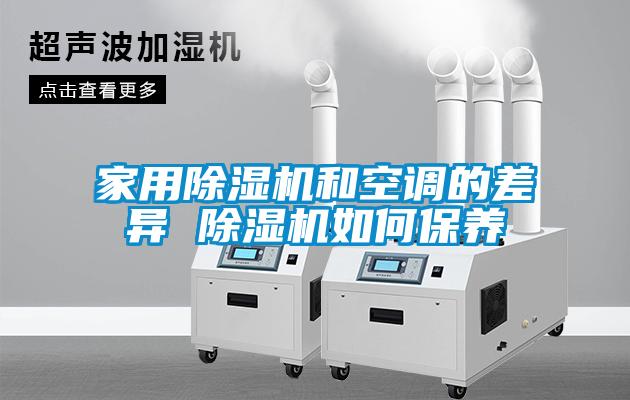 家用除濕機(jī)和空調(diào)的差異 除濕機(jī)如何保養(yǎng)