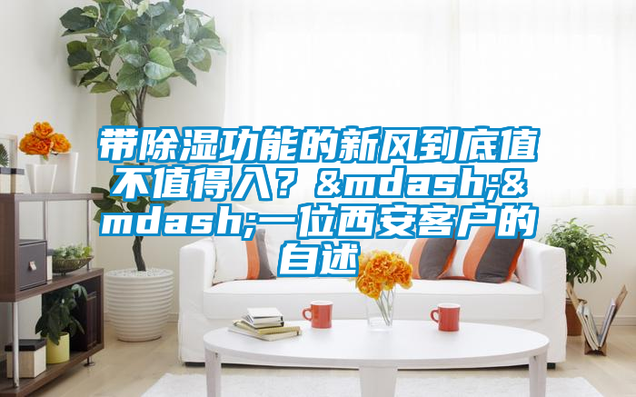 帶除濕功能的新風到底值不值得入？——一位西安客戶的自述