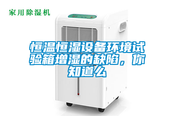恒溫恒濕設備環境試驗箱增濕的缺陷，你知道么