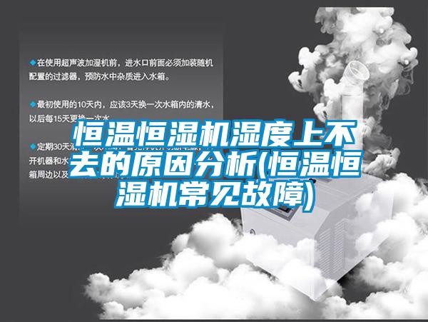 恒溫恒濕機(jī)濕度上不去的原因分析(恒溫恒濕機(jī)常見故障)