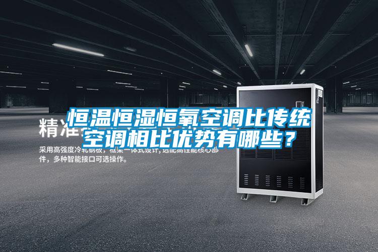 恒溫恒濕恒氧空調比傳統空調相比優勢有哪些？
