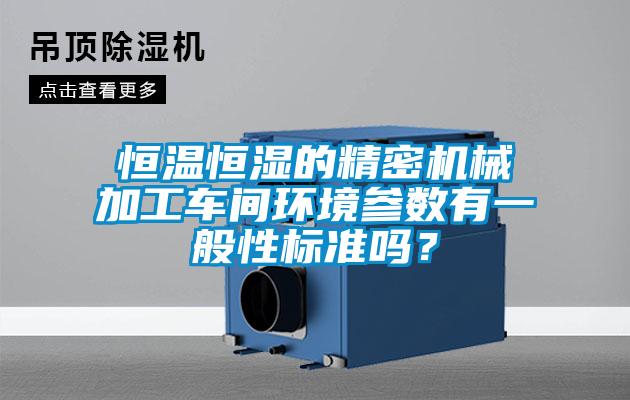 恒溫恒濕的精密機械加工車間環境參數有一般性標準嗎？
