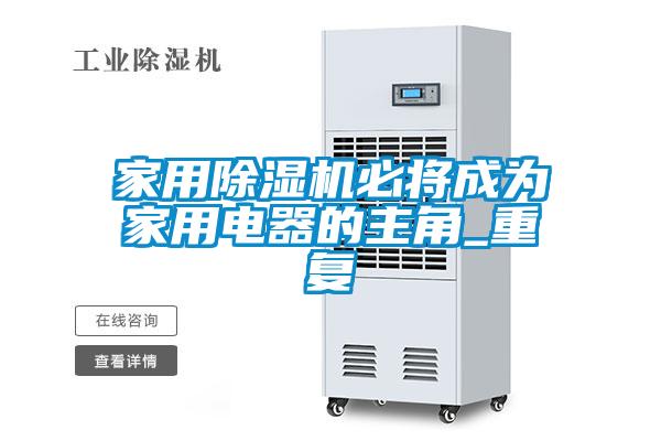 家用除濕機必將成為家用電器的主角_重復(fù)