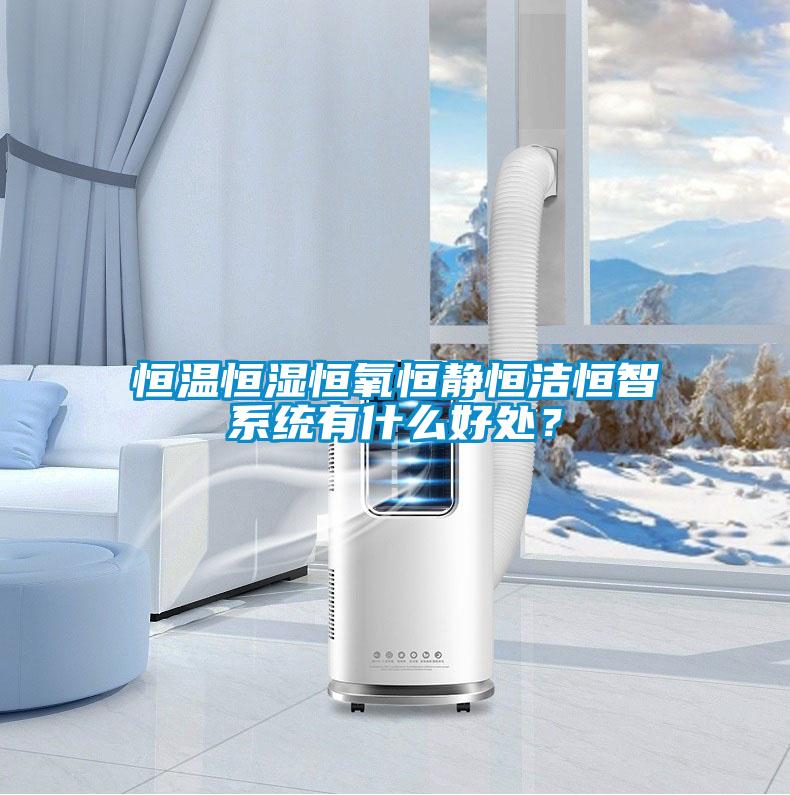 恒溫恒濕恒氧恒靜恒潔恒智系統有什么好處？