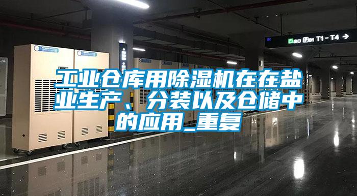 工業(yè)倉(cāng)庫(kù)用除濕機(jī)在在鹽業(yè)生產(chǎn)、分裝以及倉(cāng)儲(chǔ)中的應(yīng)用_重復(fù)