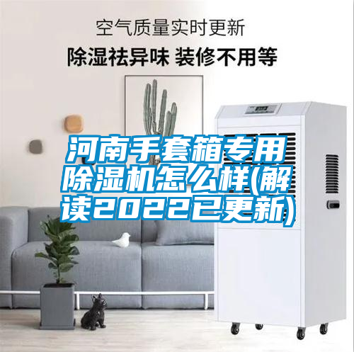 河南手套箱專用除濕機(jī)怎么樣(解讀2022已更新)