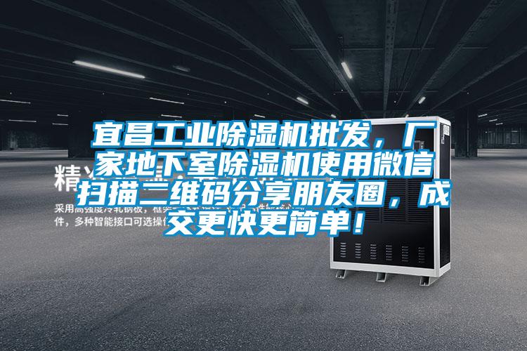 宜昌工業(yè)除濕機(jī)批發(fā)，廠家地下室除濕機(jī)使用微信掃描二維碼分享朋友圈，成交更快更簡(jiǎn)單！
