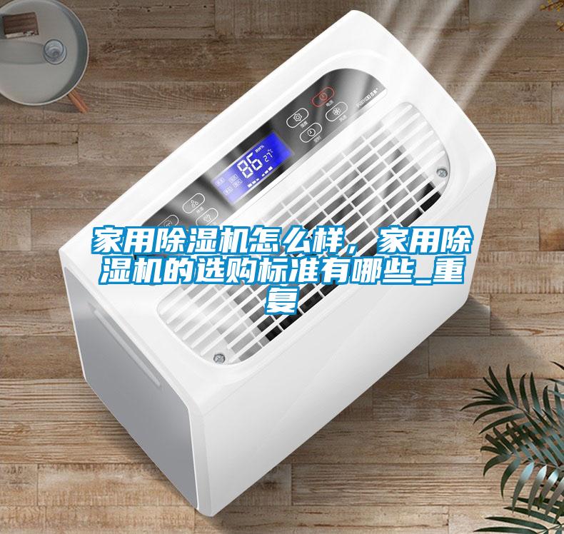 家用除濕機(jī)怎么樣，家用除濕機(jī)的選購(gòu)標(biāo)準(zhǔn)有哪些_重復(fù)
