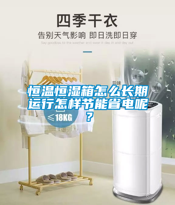 恒溫恒濕箱怎么長期運行怎樣節能省電呢？