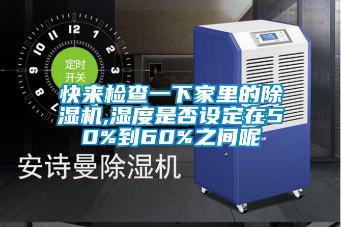 快來檢查一下家里的除濕機,濕度是否設(shè)定在50%到60%之間呢