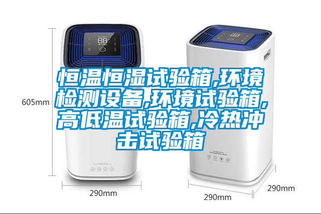 恒溫恒濕試驗箱,環(huán)境檢測設(shè)備,環(huán)境試驗箱,高低溫試驗箱,冷熱沖擊試驗箱