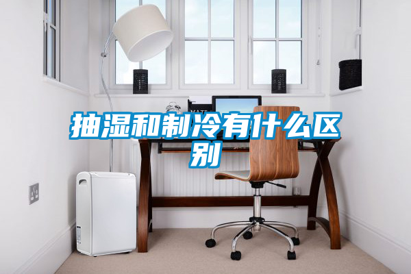 抽濕和制冷有什么區別