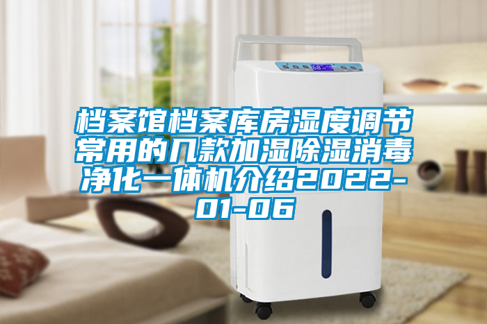 檔案館檔案庫(kù)房濕度調(diào)節(jié)常用的幾款加濕除濕消毒凈化一體機(jī)介紹2022-01-06
